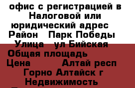  офис с регистрацией в Налоговой или юридический адрес. › Район ­ Парк Победы › Улица ­ ул Бийская › Общая площадь ­ 2 500 › Цена ­ 250 - Алтай респ., Горно-Алтайск г. Недвижимость » Помещения аренда   . Алтай респ.,Горно-Алтайск г.